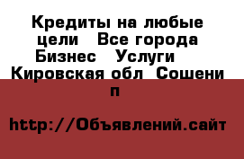 Кредиты на любые цели - Все города Бизнес » Услуги   . Кировская обл.,Сошени п.